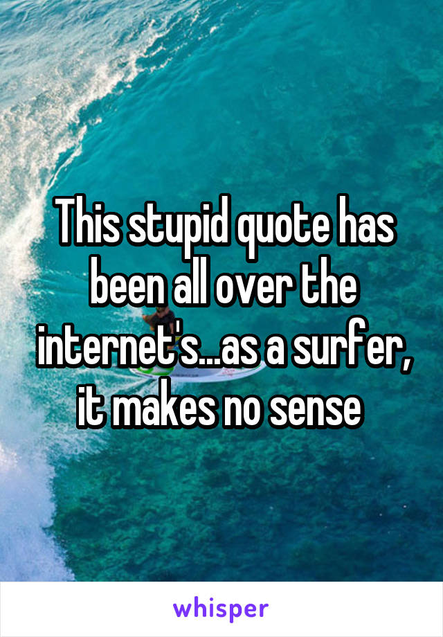 This stupid quote has been all over the internet's...as a surfer, it makes no sense 
