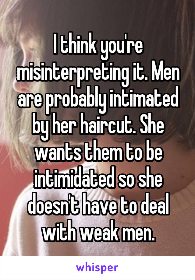 I think you're misinterpreting it. Men are probably intimated by her haircut. She wants them to be intimidated so she doesn't have to deal with weak men.