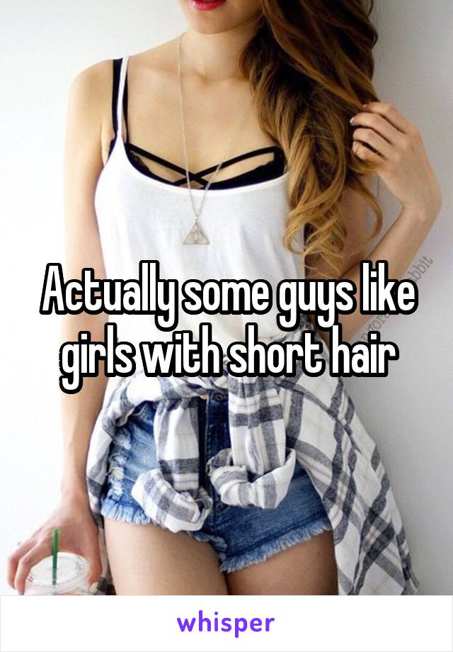 Actually some guys like girls with short hair