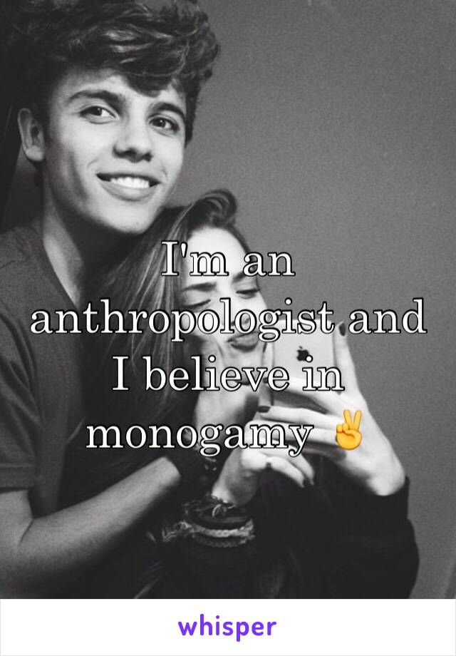 I'm an anthropologist and I believe in monogamy ✌