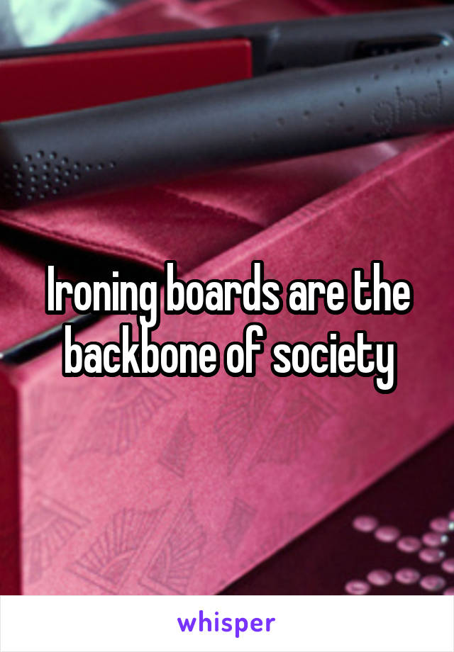 Ironing boards are the backbone of society