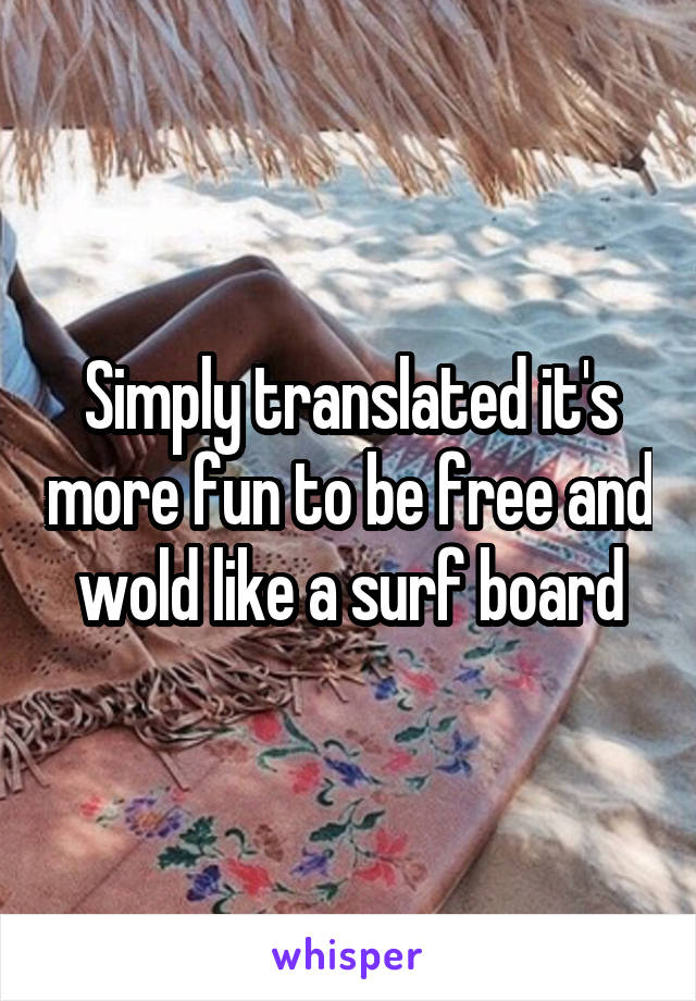 Simply translated it's more fun to be free and wold like a surf board