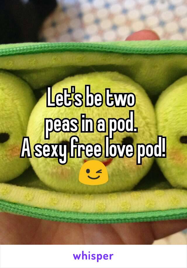 Let's be two 
peas in a pod. 
A sexy free love pod!
😉