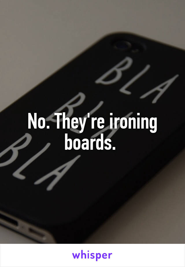 No. They're ironing boards. 