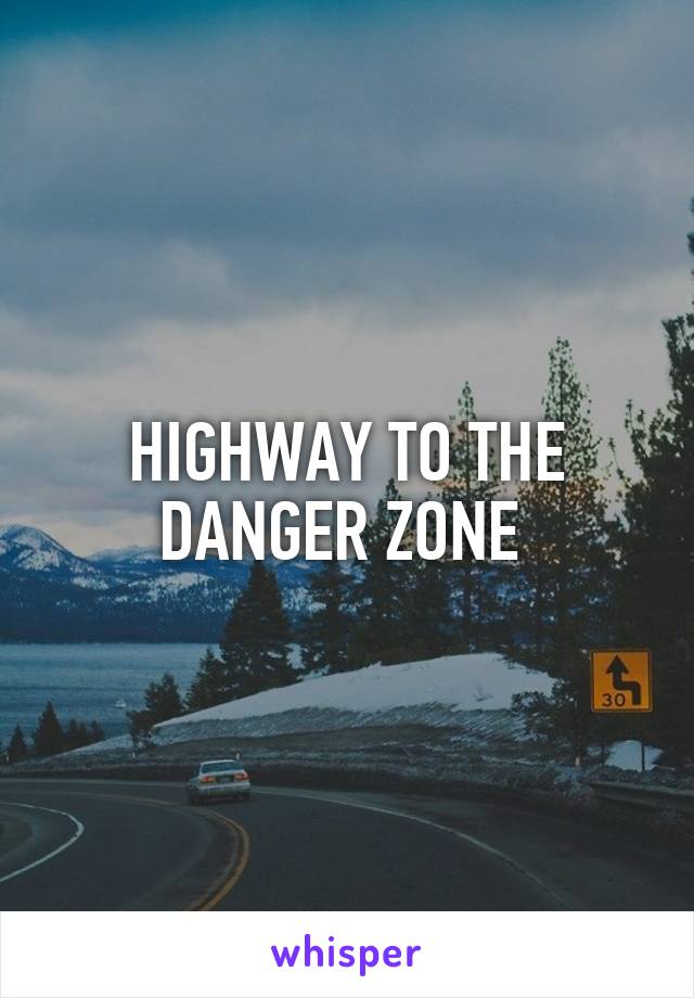 HIGHWAY TO THE DANGER ZONE 