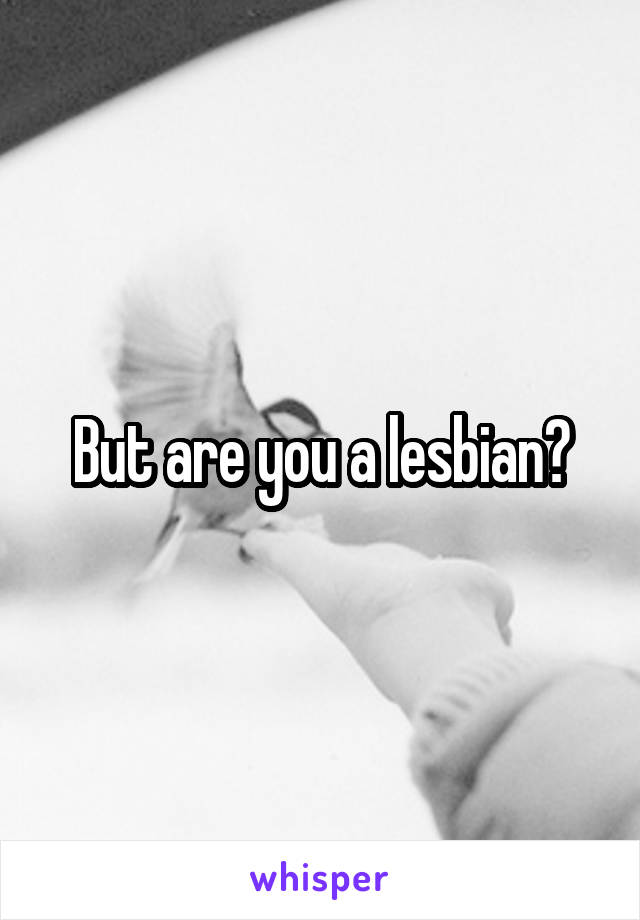 But are you a lesbian?