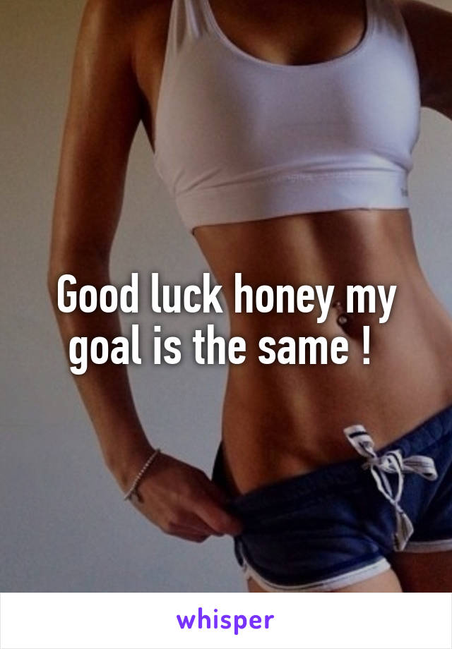 Good luck honey my goal is the same ! 