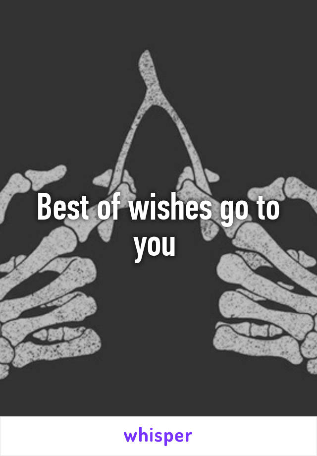 Best of wishes go to you 