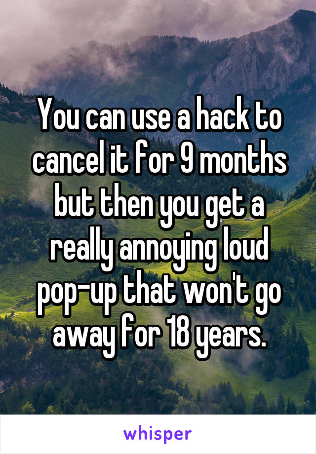 You can use a hack to cancel it for 9 months but then you get a really annoying loud pop-up that won't go away for 18 years.