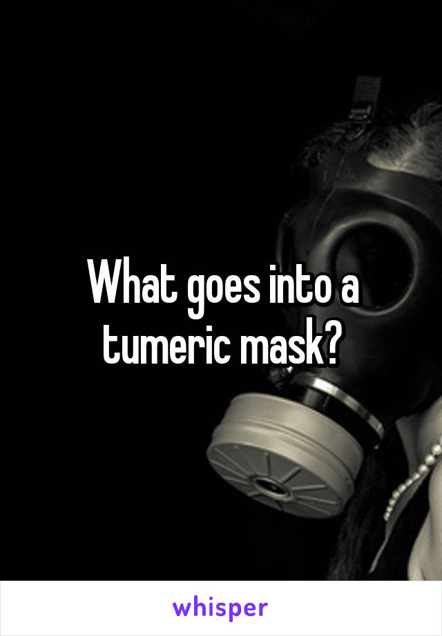 What goes into a tumeric mask?