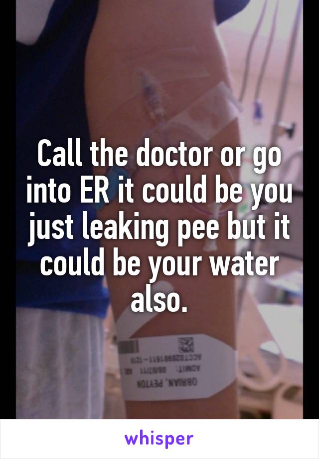 Call the doctor or go into ER it could be you just leaking pee but it could be your water also.