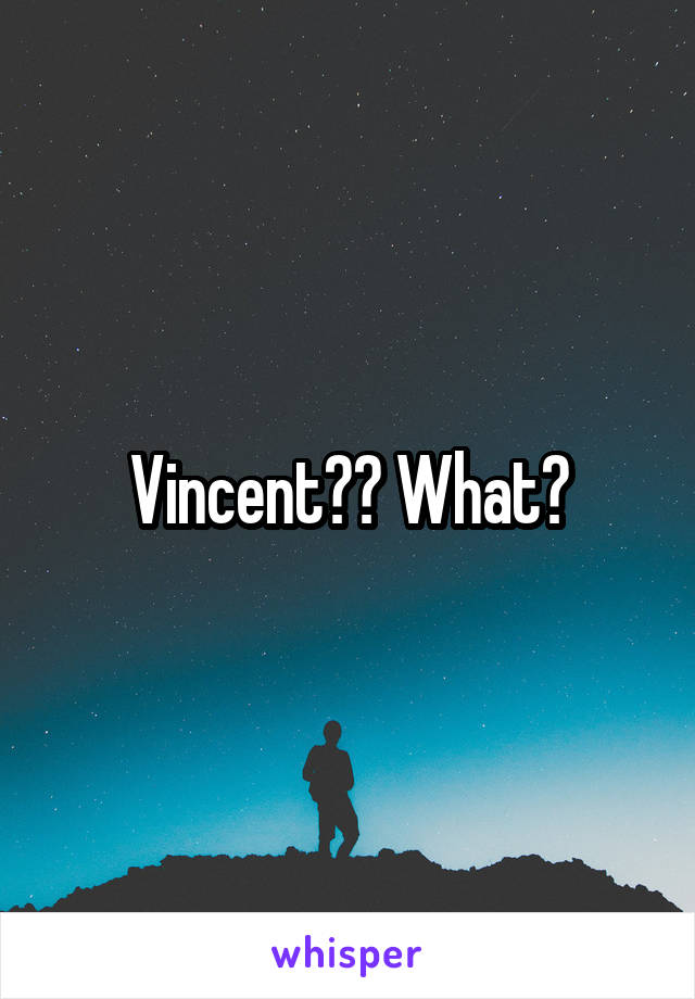 Vincent?? What?