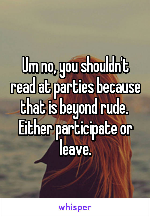 Um no, you shouldn't read at parties because that is beyond rude.  Either participate or leave.