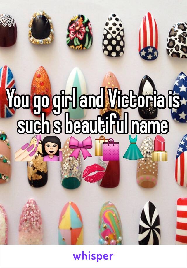 You go girl and Victoria is such s beautiful name 💅🏻💁🏻🎀🛍👗💄💋