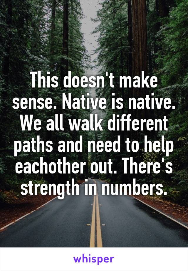 This doesn't make sense. Native is native. We all walk different paths and need to help eachother out. There's strength in numbers.