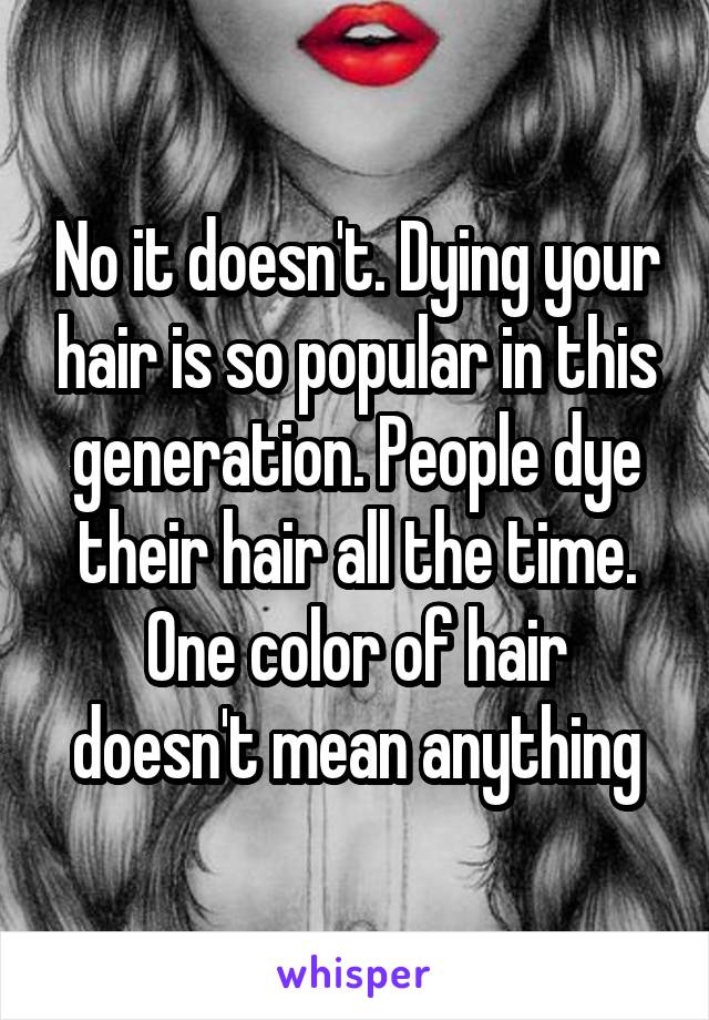 No it doesn't. Dying your hair is so popular in this generation. People dye their hair all the time. One color of hair doesn't mean anything