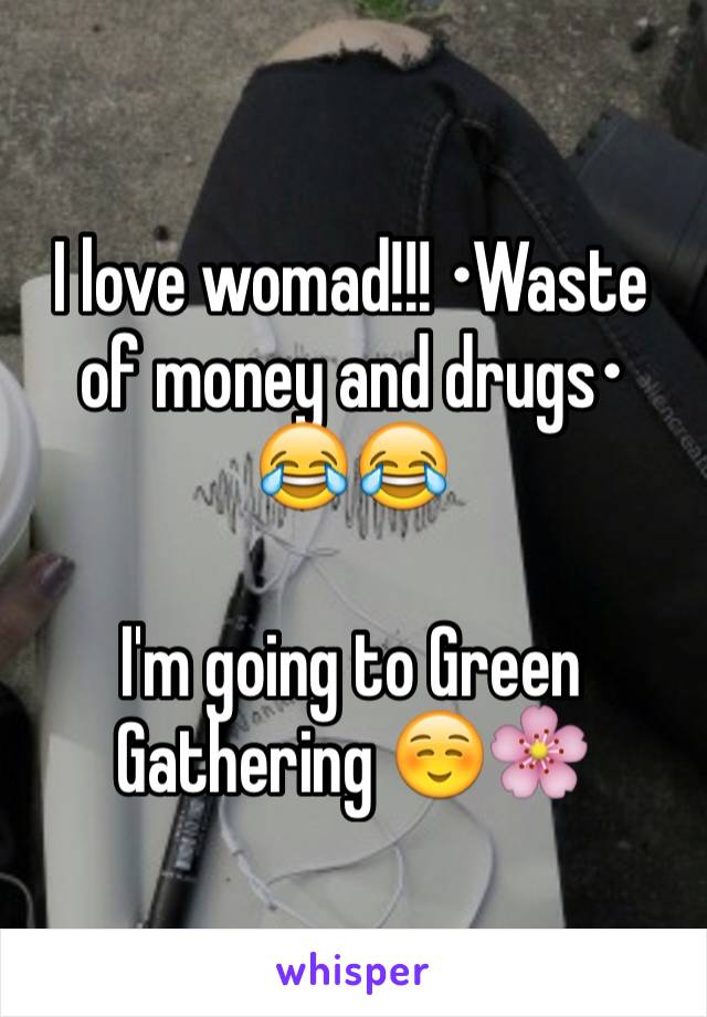 I love womad!!! •Waste of money and drugs• 
😂😂 

I'm going to Green Gathering ☺️🌸