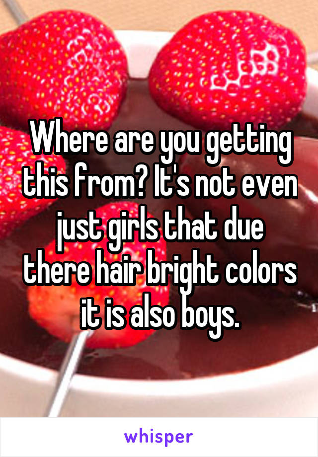 Where are you getting this from? It's not even just girls that due there hair bright colors it is also boys.