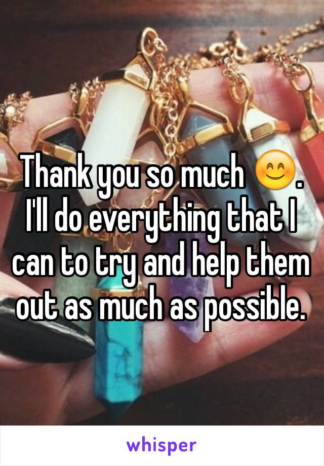 Thank you so much 😊. I'll do everything that I can to try and help them out as much as possible.