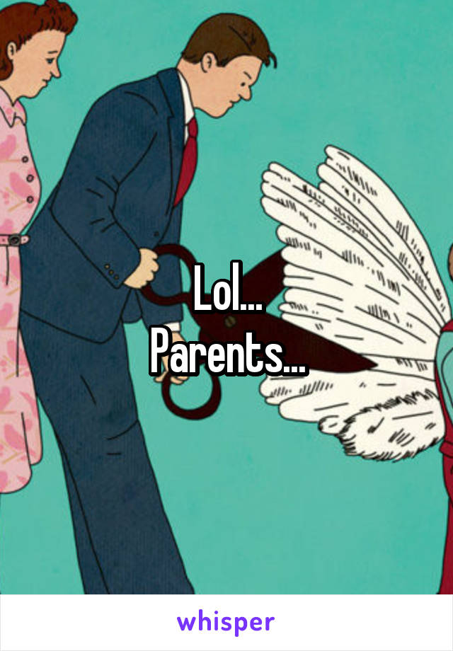 Lol...
Parents...