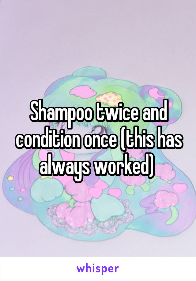 Shampoo twice and condition once (this has always worked) 