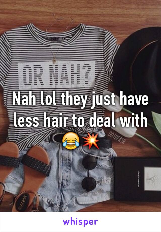 Nah lol they just have less hair to deal with 😂💥