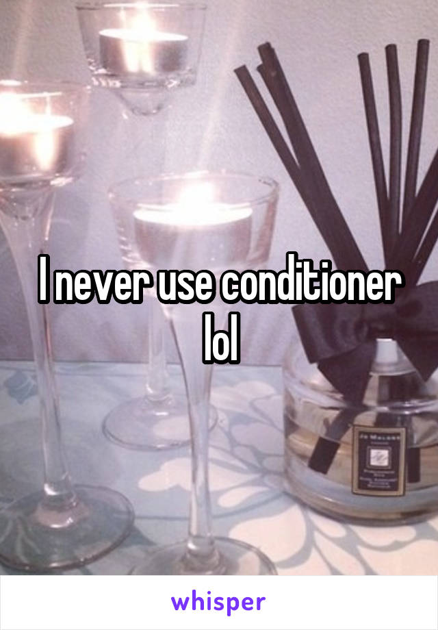 I never use conditioner lol