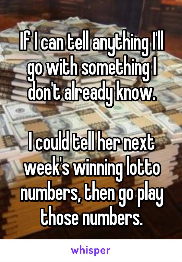 If I can tell anything I'll go with something I don't already know.

I could tell her next week's winning lotto numbers, then go play those numbers.