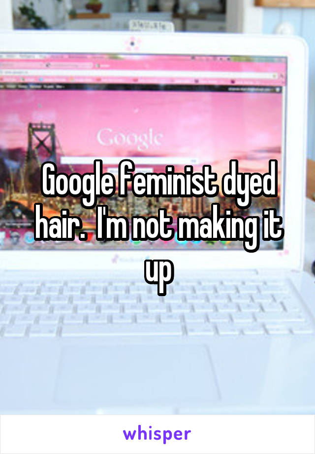 Google feminist dyed hair.  I'm not making it up