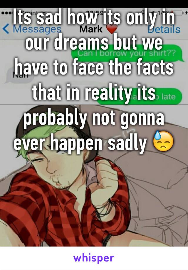 Its sad how its only in our dreams but we have to face the facts that in reality its probably not gonna ever happen sadly 😓