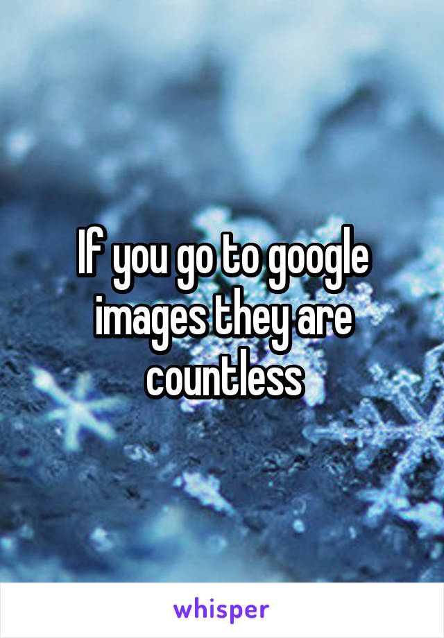 If you go to google images they are countless