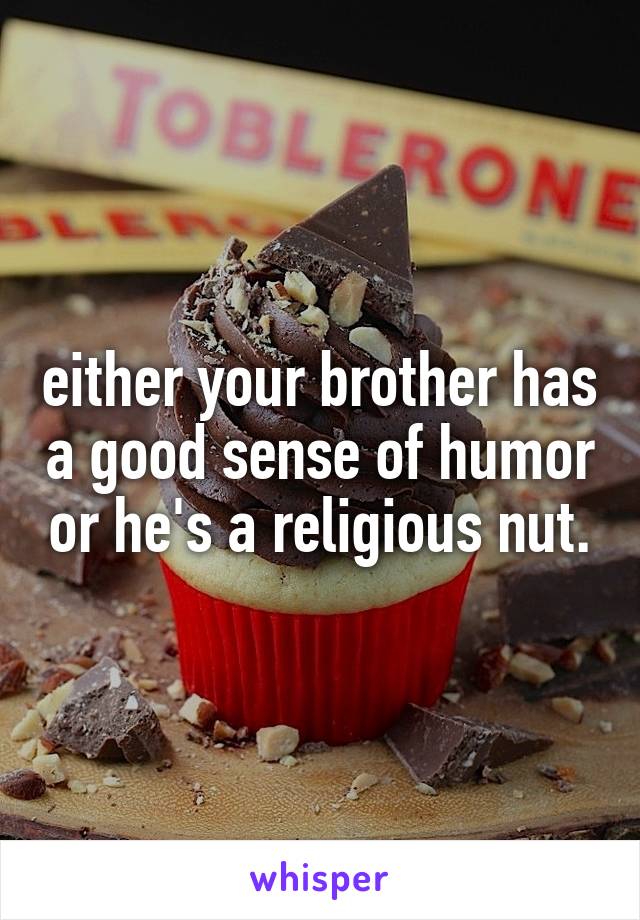 either your brother has a good sense of humor or he's a religious nut.