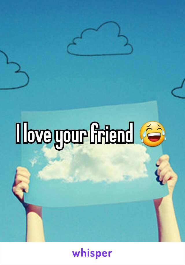 I love your friend 😂