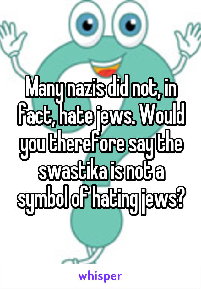 Many nazis did not, in fact, hate jews. Would you therefore say the swastika is not a symbol of hating jews?