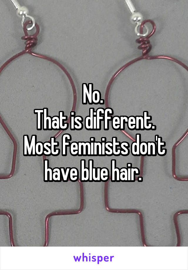 No. 
That is different. Most feminists don't have blue hair. 