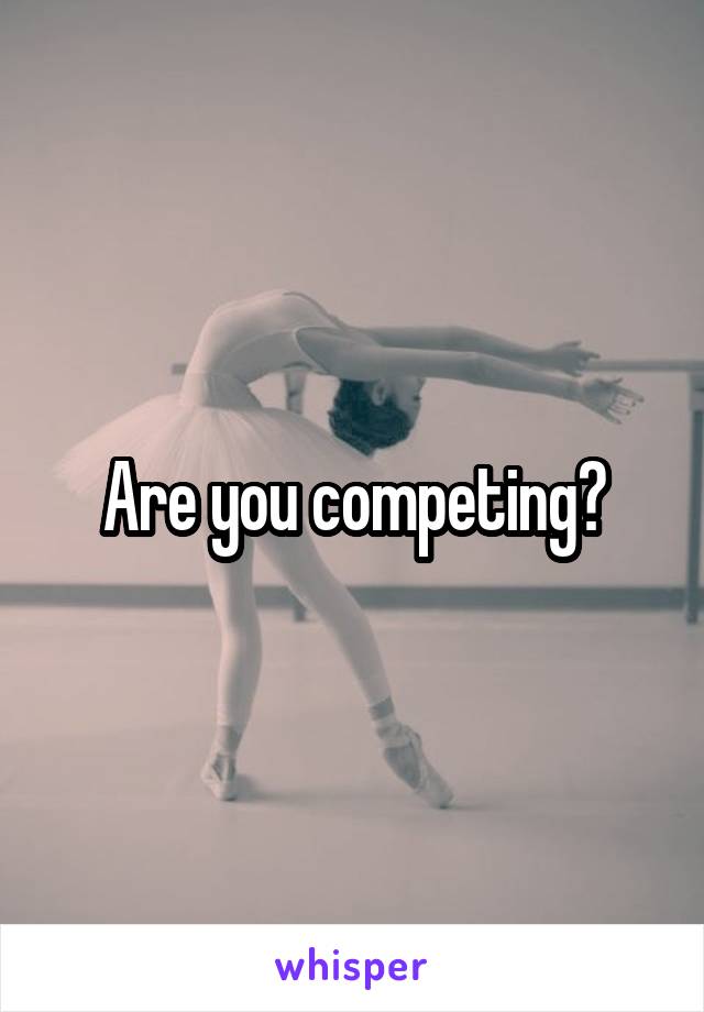 Are you competing?