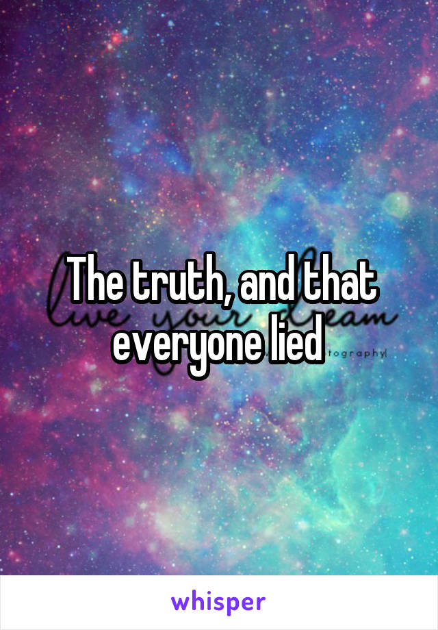 The truth, and that everyone lied 