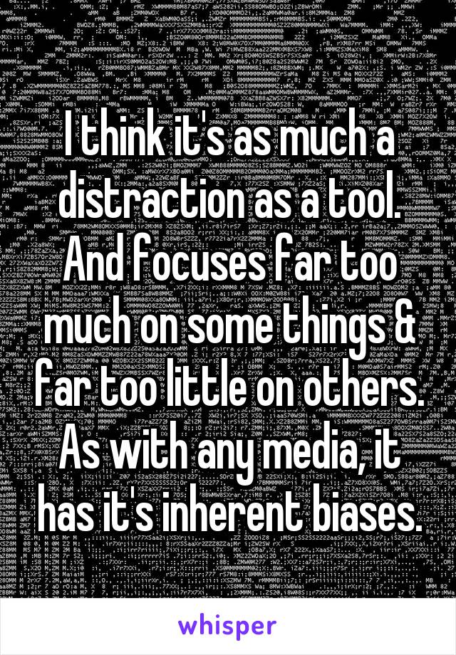 I think it's as much a distraction as a tool. And focuses far too much on some things & far too little on others. As with any media, it has it's inherent biases.