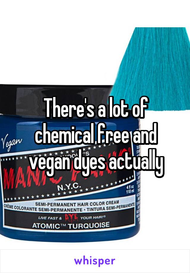 There's a lot of chemical free and vegan dyes actually