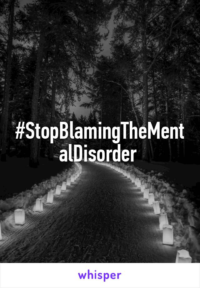 #StopBlamingTheMentalDisorder 