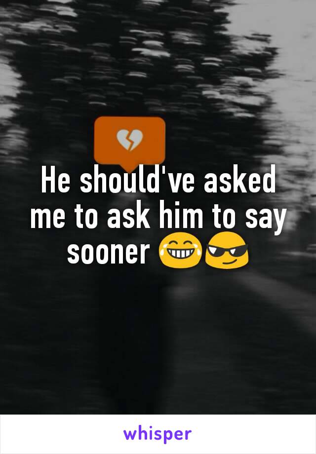 He should've asked me to ask him to say sooner 😂😎