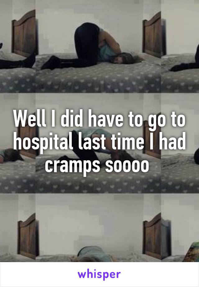 Well I did have to go to hospital last time I had cramps soooo 