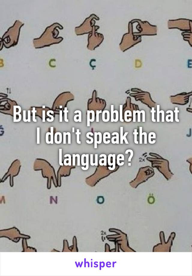 But is it a problem that I don't speak the language?