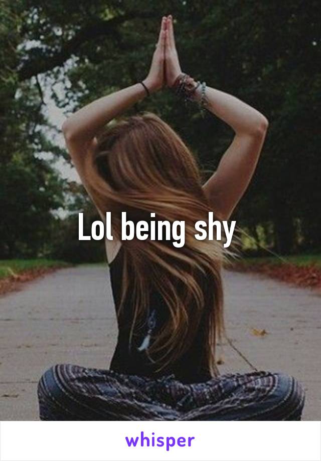 Lol being shy 