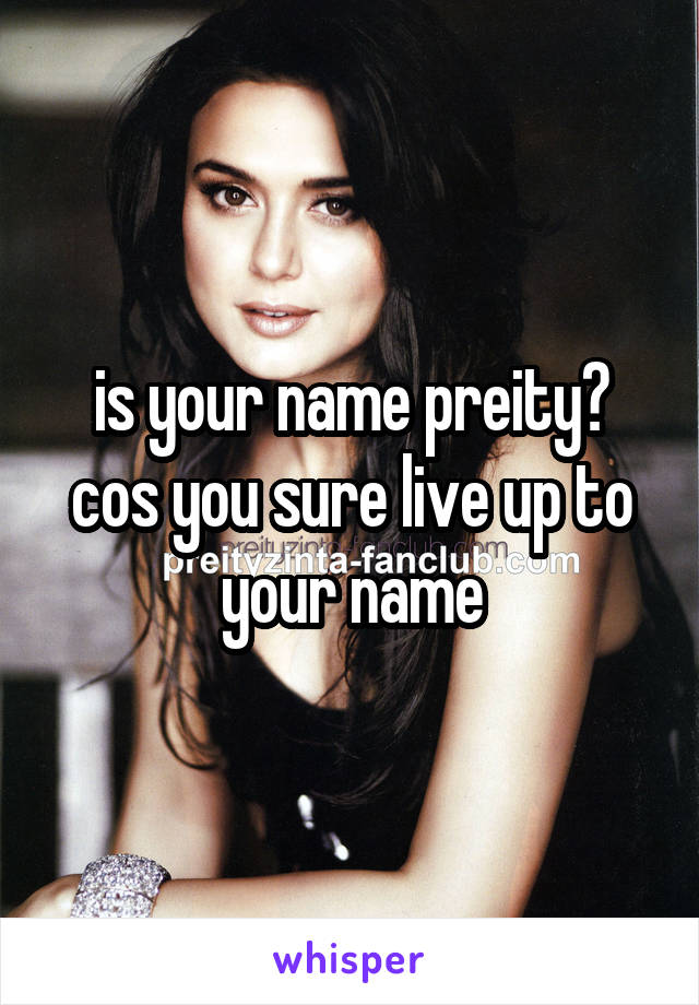 is your name preity? cos you sure live up to your name