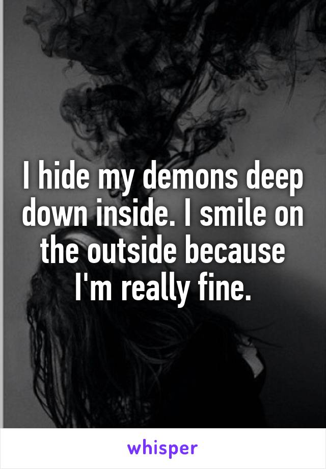 I hide my demons deep down inside. I smile on the outside because I'm really fine.