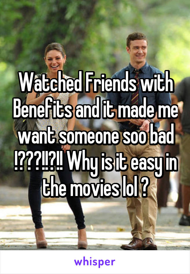Watched Friends with Benefits and it made me want someone soo bad !???!!?!! Why is it easy in the movies lol ?