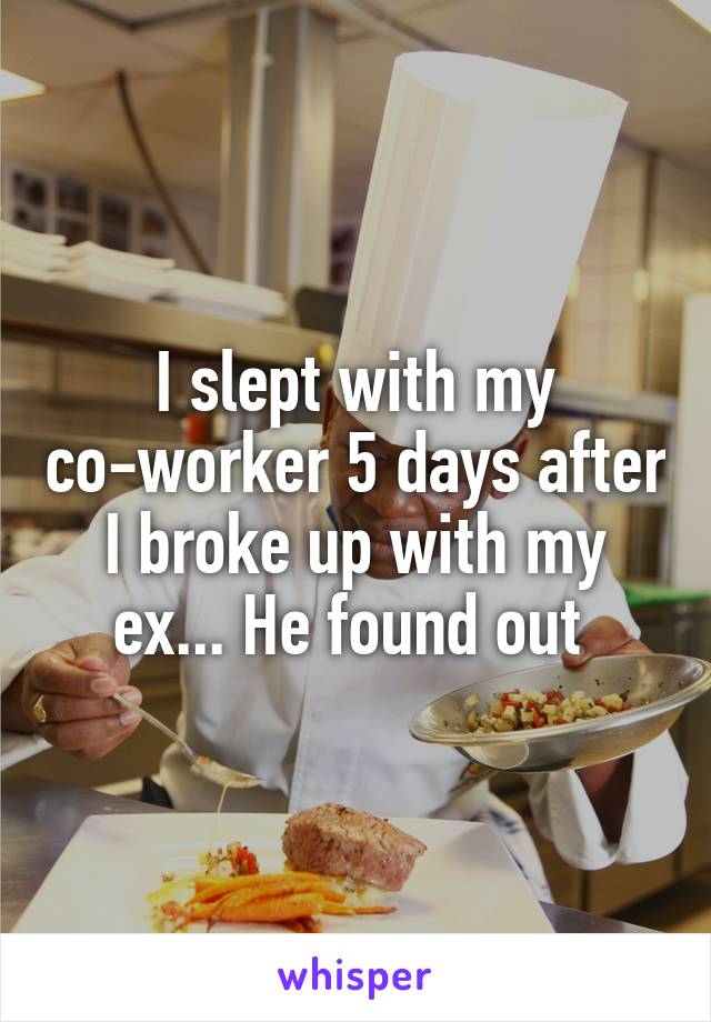 I slept with my co-worker 5 days after I broke up with my ex... He found out 