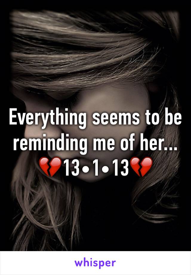 Everything seems to be reminding me of her...
💔13•1•13💔