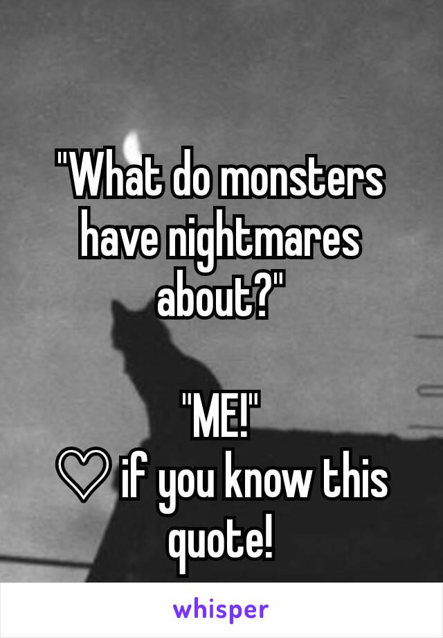"What do monsters have nightmares about?"

"ME!"
♡ if you know this quote!